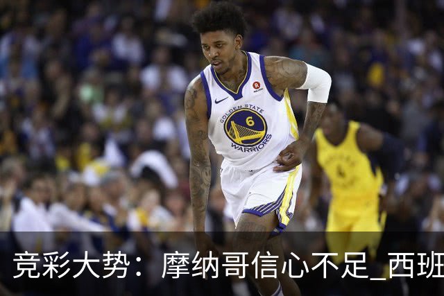 竞彩大势：摩纳哥信心不足 西班牙人主胜可期