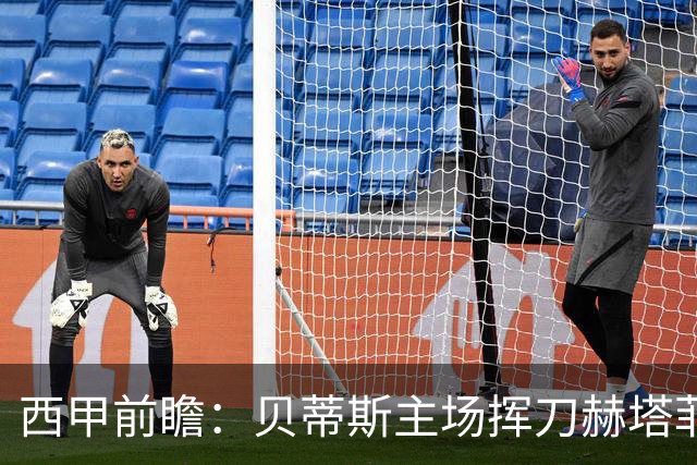 西甲前瞻：贝蒂斯主场挥刀赫塔菲 黄潜客战马拉加求首胜